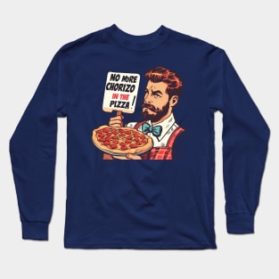 NO MORE CHORIZO IN THE PIZZA Long Sleeve T-Shirt